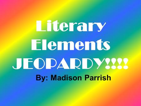 Literary Elements JEOPARDY!!!! By: Madison Parrish.