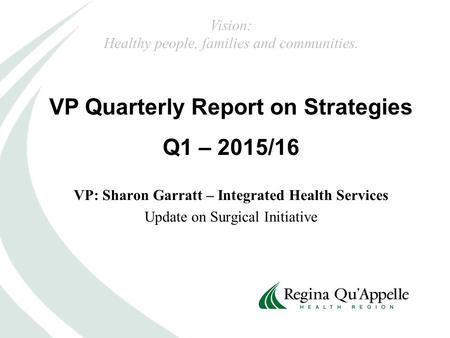 VP Quarterly Report on Strategies Q1 – 2015/16 Vision: Healthy people, families and communities. VP: Sharon Garratt – Integrated Health Services Update.