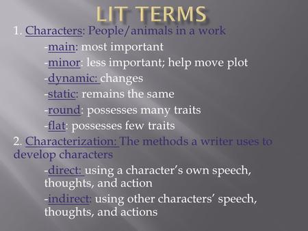 1. Characters: People/animals in a work -main: most important -minor: less important; help move plot -dynamic: changes -static: remains the same -round: