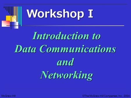 McGraw-Hill©The McGraw-Hill Companies, Inc., 2004 Introduction to Data Communications and Networking Workshop I.