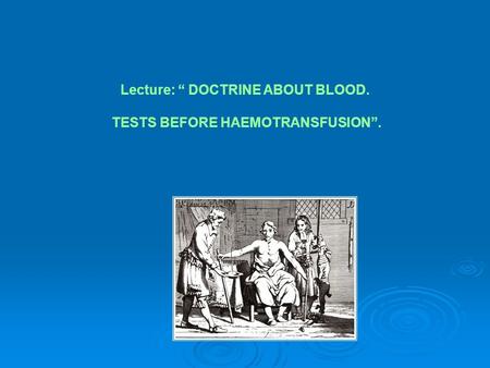 Lecture: “ DOCTRINE ABOUT BLOOD. TESTS BEFORE HAEMOTRANSFUSION”.