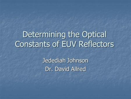 Determining the Optical Constants of EUV Reflectors Jedediah Johnson Dr. David Allred.