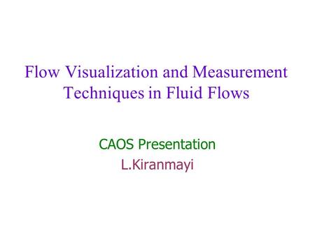 Flow Visualization and Measurement Techniques in Fluid Flows CAOS Presentation L.Kiranmayi.