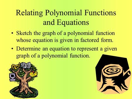 Relating Polynomial Functions and Equations Sketch the graph of a polynomial function whose equation is given in factored form. Determine an equation to.