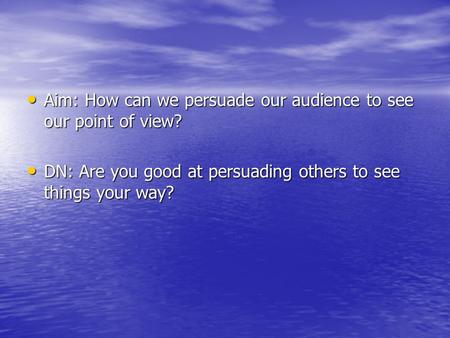 Aim: How can we persuade our audience to see our point of view? Aim: How can we persuade our audience to see our point of view? DN: Are you good at persuading.