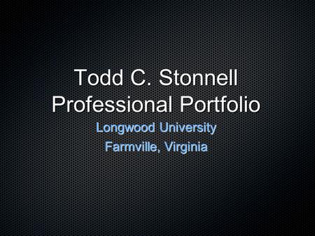 Todd C. Stonnell Professional Portfolio Longwood University Farmville, Virginia.