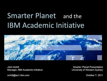 Smarter Planet and the IBM Academic Initiative John Schilt Manager, IBM Academic Initiative Smarter Planet Presentation University.