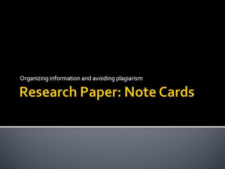 Organizing information and avoiding plagiarism.  Note cards should contain:  adequate identification of the source  a brief summary of the information.