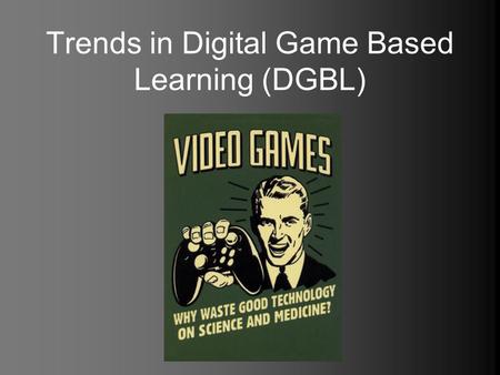 Trends in Digital Game Based Learning (DGBL). What does DGBL mean to you?