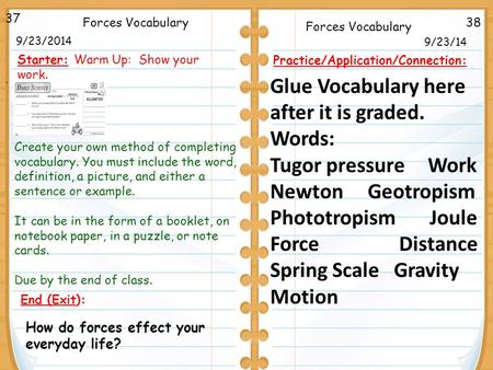 . 38Forces Vocabulary How do forces effect your everyday life? 9/23/14 37 9/23/2014 Starter: Warm Up: Show your work. End (Exit): Practice/Application/Connection: