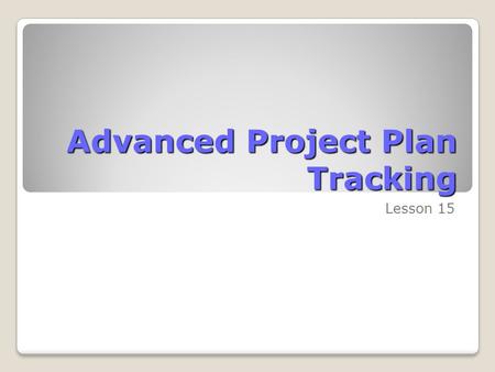 Advanced Project Plan Tracking Lesson 15. Skills Matrix SkillsMatrix Skill Record actual start, finish, and duration values of tasks Enter actual start.