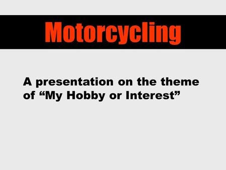 Motorcycling A presentation on the theme of “My Hobby or Interest”