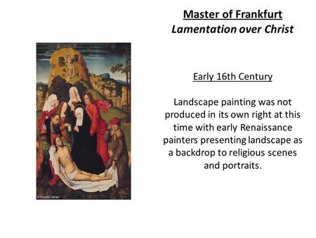 Master of Frankfurt Lamentation over Christ, Early 16th Century Landscape painting was not produced in its own right at this time with early Renaissance.