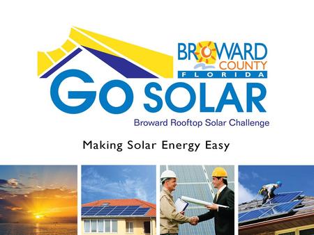 Go SOLAR Broward Rooftop Solar Challenge. Go SOLAR Broward Rooftop Solar Challenge Challenge Overview Proposed Permitting Solution Solar Contractors Feedback.