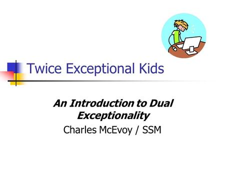 Twice Exceptional Kids An Introduction to Dual Exceptionality Charles McEvoy / SSM.