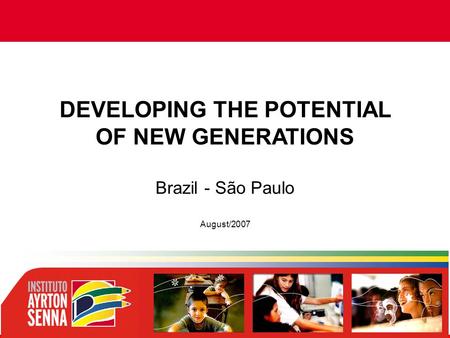 DEVELOPING THE POTENTIAL OF NEW GENERATIONS Brazil - São Paulo August/2007.