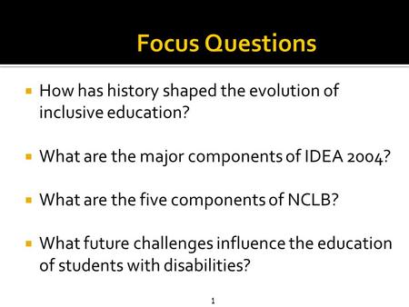 1  How has history shaped the evolution of inclusive education?  What are the major components of IDEA 2004?  What are the five components of NCLB?