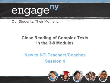 Close Reading of Complex Texts in the 3-8 Modules New to NTI Teachers/Coaches Session 4.