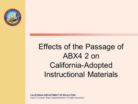 CALIFORNIA DEPARTMENT OF EDUCATION Jack O’Connell, State Superintendent of Public Instruction Effects of the Passage of ABX4 2 on California-Adopted Instructional.