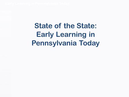 Early Learning in Pennsylvania Today State of the State: Early Learning in Pennsylvania Today.