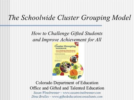 The Schoolwide Cluster Grouping Model How to Challenge Gifted Students and Improve Achievement for All Colorado Department of Education Office and Gifted.