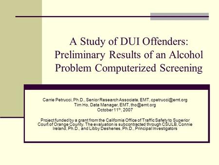 A Study of DUI Offenders: Preliminary Results of an Alcohol Problem Computerized Screening Carrie Petrucci, Ph.D., Senior Research Associate, EMT,