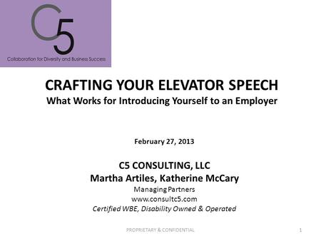 CRAFTING YOUR ELEVATOR SPEECH What Works for Introducing Yourself to an Employer PROPRIETARY & CONFIDENTIAL1 C5 CONSULTING, LLC Martha Artiles, Katherine.