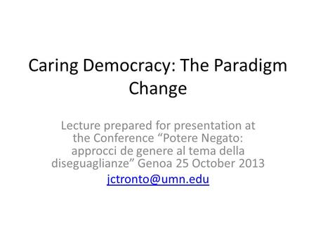 Caring Democracy: The Paradigm Change Lecture prepared for presentation at the Conference “Potere Negato: approcci de genere al tema della diseguaglianze”