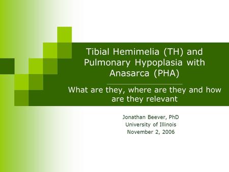 Tibial Hemimelia (TH) and Pulmonary Hypoplasia with Anasarca (PHA) _____________________ What are they, where are they and how are they relevant Jonathan.