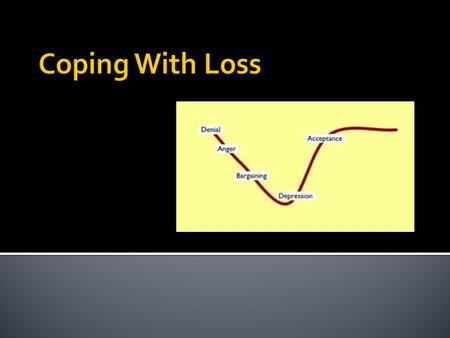  Stage 1: Denial  Initial reaction to loss  Person cannot believe that the loss has happened  Stage 2: Anger  “Why me?” stage  Person can be critical,