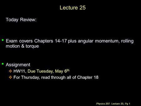 Physics 207: Lecture 25, Pg 1 Lecture 25 Today Review: Exam covers Chapters 14-17 plus angular momentum, rolling motion & torque Exam covers Chapters 14-17.