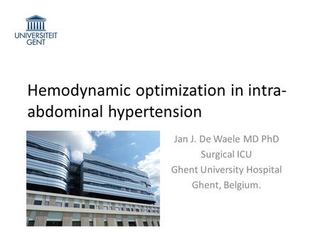 Hemodynamic optimization in intra- abdominal hypertension Jan J. De Waele MD PhD Surgical ICU Ghent University Hospital Ghent, Belgium.