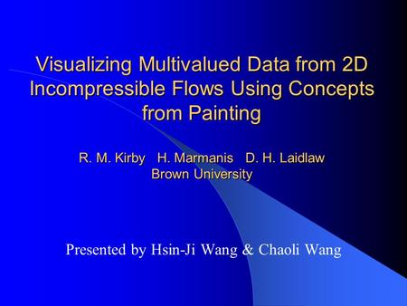 Visualizing Multivalued Data from 2D Incompressible Flows Using Concepts from Painting R. M. Kirby H. Marmanis D. H. Laidlaw Brown University Presented.