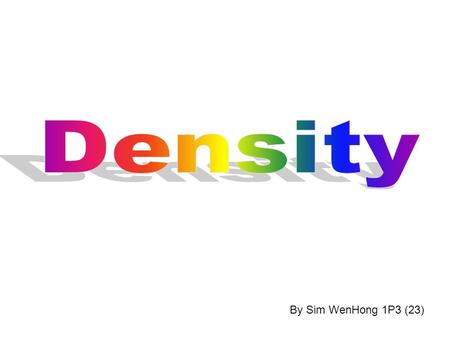 By Sim WenHong 1P3 (23). What is density?  Density is 1. a matter that has physical properties 1. a matter that has physical properties 2. how packed.