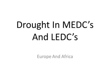 Drought In MEDC’s And LEDC’s Europe And Africa. Europe; 2003 Estimates for the death toll from the French heatwave in 2003 were as high as 30,000. Harvests.