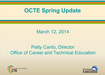 OCTE Spring Update March 12, 2014 Patty Cantú, Director Office of Career and Technical Education.