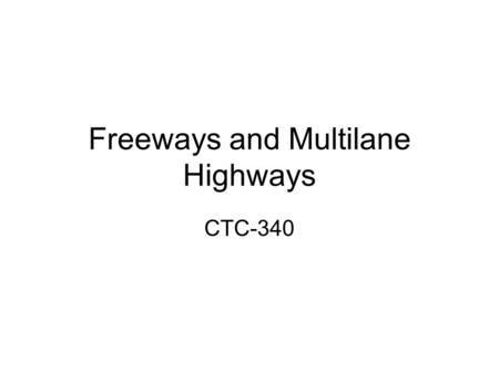 Freeways and Multilane Highways CTC-340. HMWK Ch 13 Read Section 13.7 Ch 13 # 2, 3 Ch 14# 1, 4, 5, 6, 8.