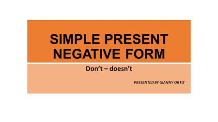 SIMPLE PRESENT NEGATIVE FORM Don’t – doesn’t PRESENTED BY GIANNY ORTIZ.