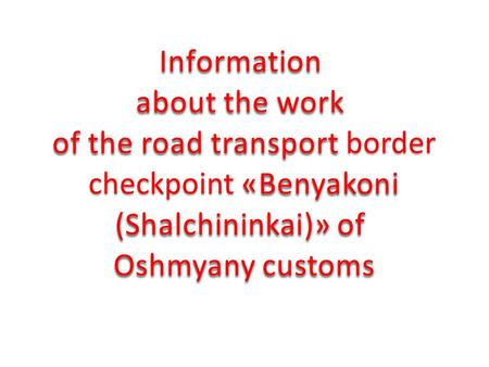 Information about the work of the road transport border of the road transport border checkpoint «Benyakoni checkpoint «Benyakoni (Shalchininkai)» of Oshmyany.