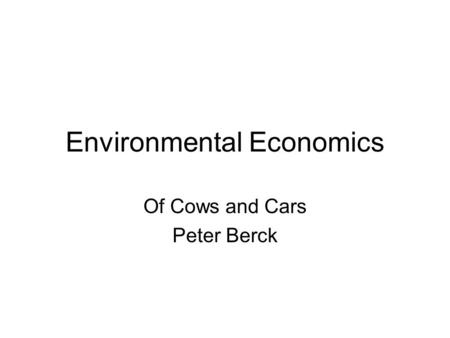 Environmental Economics Of Cows and Cars Peter Berck.