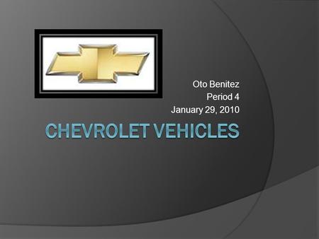 Oto Benitez Period 4 January 29, 2010. Topics  Facts on Chevrolet  Corvette standards  Price of cars and trucks.