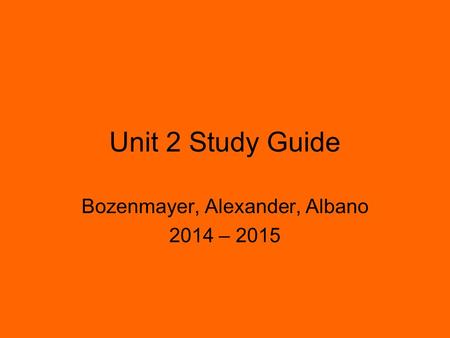 Unit 2 Study Guide Bozenmayer, Alexander, Albano 2014 – 2015.