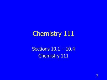 1 Chemistry 111 Sections 10.1 – 10.4 Chemistry 111.