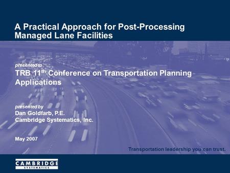 Transportation leadership you can trust. presented to TRB 11 th Conference on Transportation Planning Applications presented by Dan Goldfarb, P.E. Cambridge.