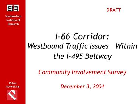 Pulsar Advertising Southeastern Institute of Research 1 I-66 Corridor: Westbound Traffic Issues Within the I-495 Beltway Community Involvement Survey December.