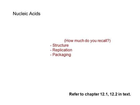 Nucleic Acids (How much do you recall?) - Structure - Replication - Packaging Refer to chapter 12.1, 12.2 in text.