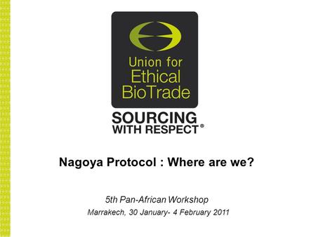 Nagoya Protocol : Where are we? 5th Pan-African Workshop Marrakech, 30 January- 4 February 2011.