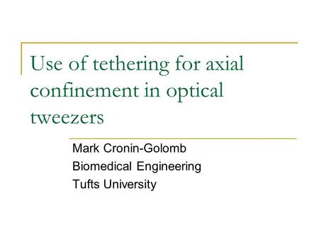 Use of tethering for axial confinement in optical tweezers Mark Cronin-Golomb Biomedical Engineering Tufts University.