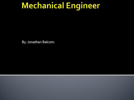 By: Jonathan Balcom..  Mechanical Engineer can make things from small component designs to something large like a plant(factory kind), machinery, or.