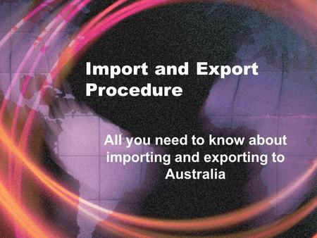 Import and Export Procedure All you need to know about importing and exporting to Australia.